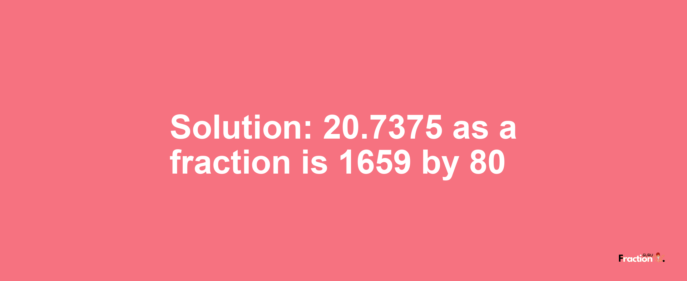 Solution:20.7375 as a fraction is 1659/80